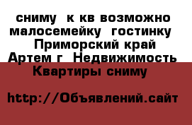 сниму 1к.кв(возможно малосемейку, гостинку) - Приморский край, Артем г. Недвижимость » Квартиры сниму   